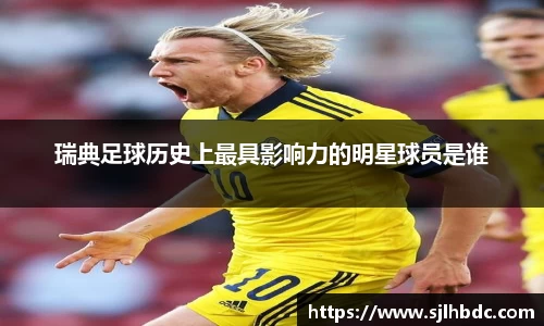 瑞典足球历史上最具影响力的明星球员是谁